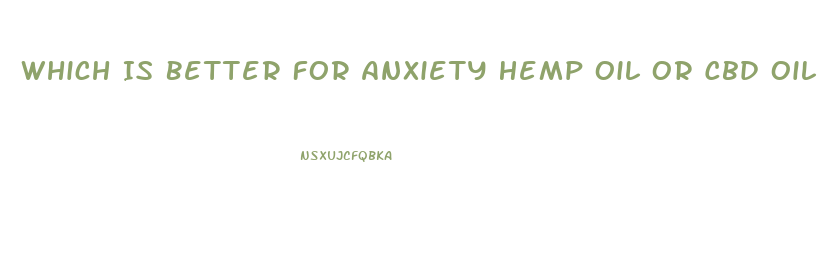 Which Is Better For Anxiety Hemp Oil Or Cbd Oil
