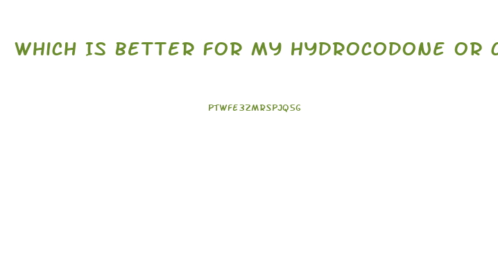 Which Is Better For My Hydrocodone Or Cbd Oil
