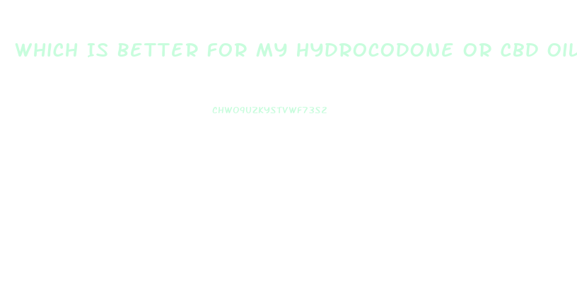 Which Is Better For My Hydrocodone Or Cbd Oil