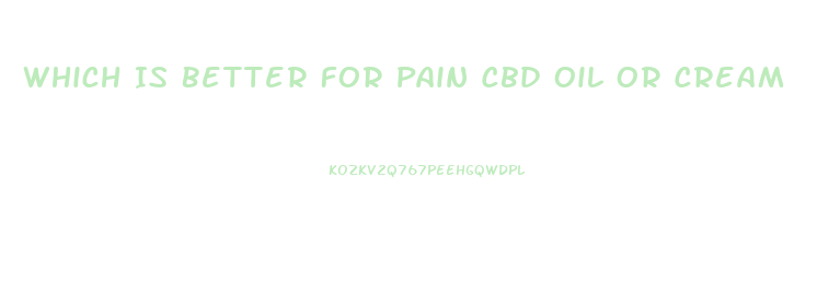 Which Is Better For Pain Cbd Oil Or Cream