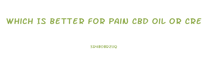 Which Is Better For Pain Cbd Oil Or Cream