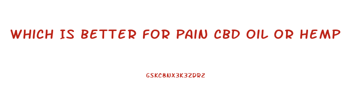 Which Is Better For Pain Cbd Oil Or Hemp