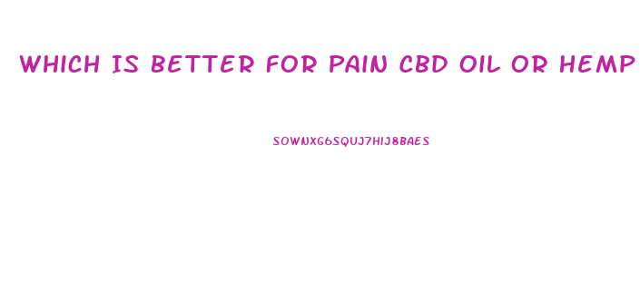 Which Is Better For Pain Cbd Oil Or Hemp