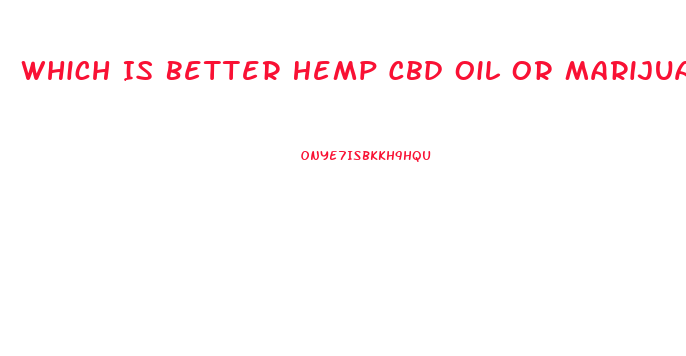 Which Is Better Hemp Cbd Oil Or Marijuana Cbd Oil