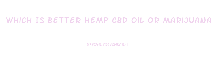 Which Is Better Hemp Cbd Oil Or Marijuana Cbd Oil