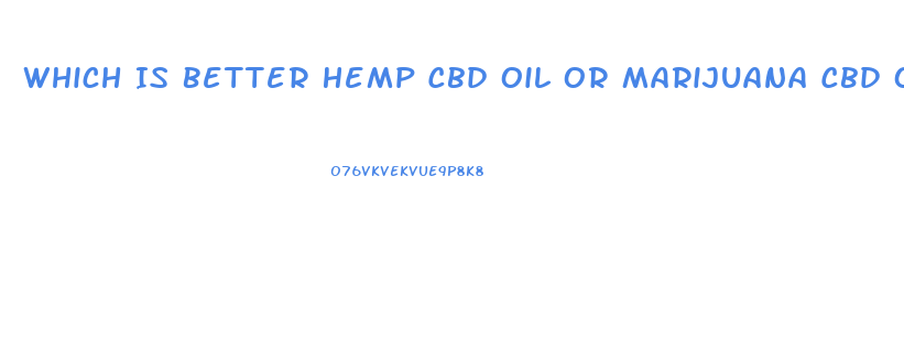 Which Is Better Hemp Cbd Oil Or Marijuana Cbd Oil