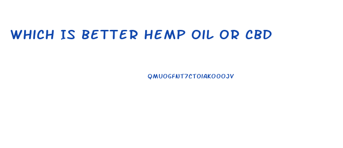 Which Is Better Hemp Oil Or Cbd