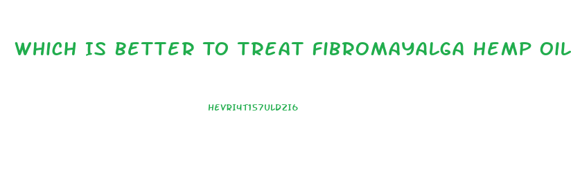 Which Is Better To Treat Fibromayalga Hemp Oil Or Cbd