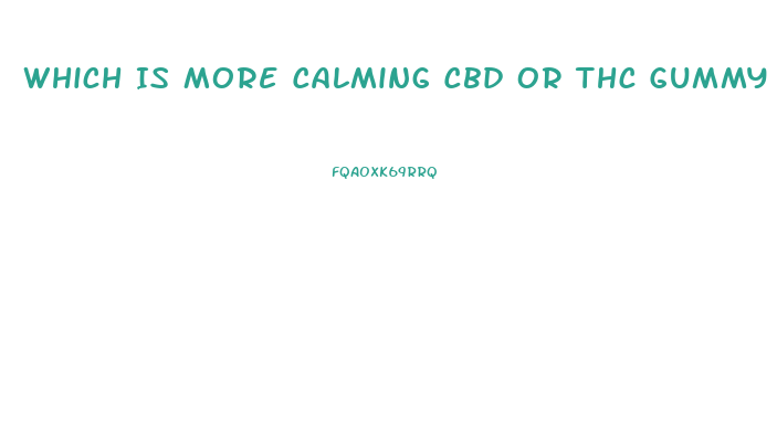 Which Is More Calming Cbd Or Thc Gummy Bears