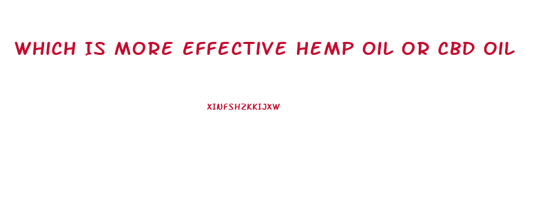 Which Is More Effective Hemp Oil Or Cbd Oil