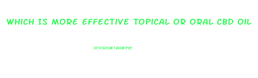 Which Is More Effective Topical Or Oral Cbd Oil