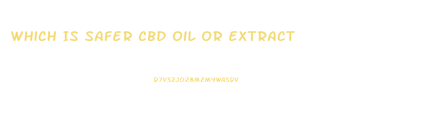 Which Is Safer Cbd Oil Or Extract