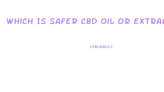 Which Is Safer Cbd Oil Or Extract