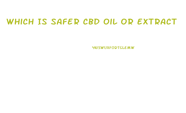 Which Is Safer Cbd Oil Or Extract