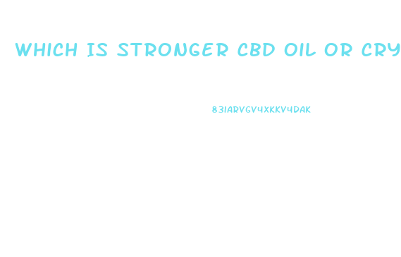 Which Is Stronger Cbd Oil Or Crystal