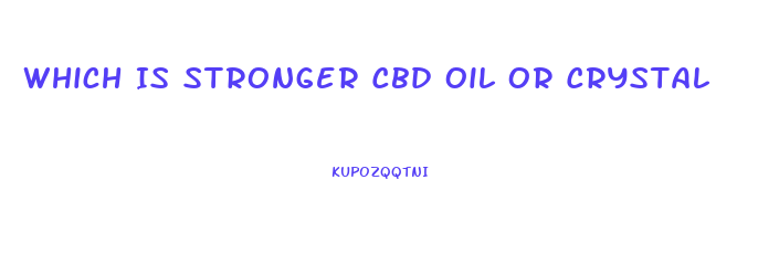 Which Is Stronger Cbd Oil Or Crystal