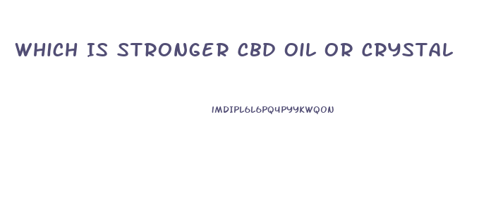 Which Is Stronger Cbd Oil Or Crystal