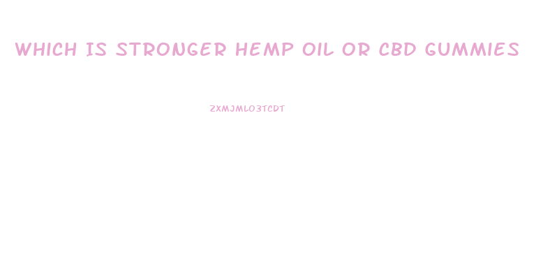 Which Is Stronger Hemp Oil Or Cbd Gummies