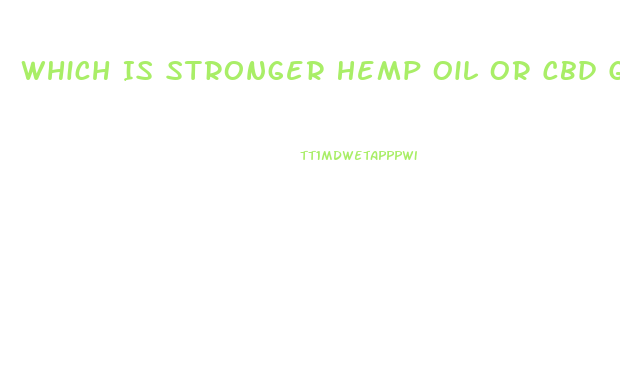 Which Is Stronger Hemp Oil Or Cbd Gummies