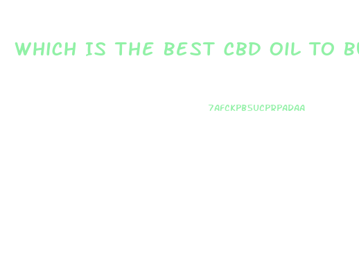 Which Is The Best Cbd Oil To Buy For The Money