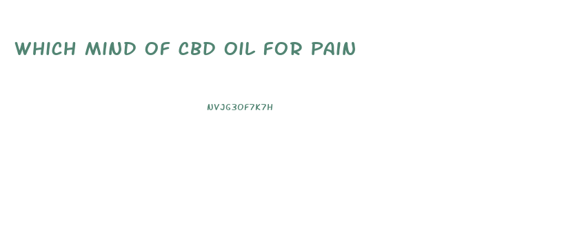 Which Mind Of Cbd Oil For Pain