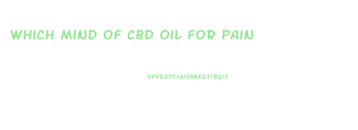Which Mind Of Cbd Oil For Pain