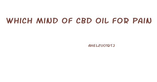 Which Mind Of Cbd Oil For Pain