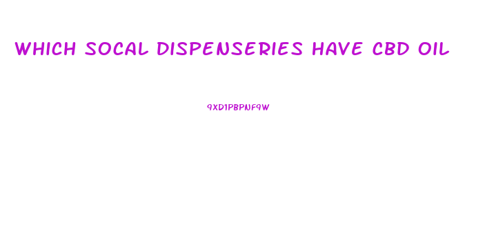 Which Socal Dispenseries Have Cbd Oil