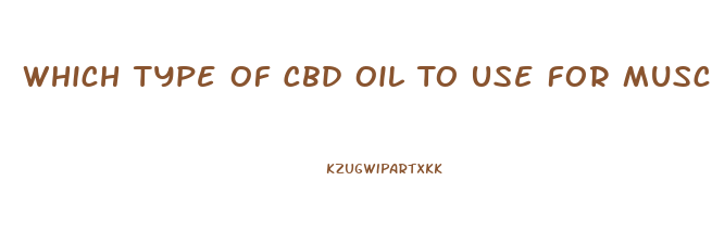 Which Type Of Cbd Oil To Use For Musculatskltical Pain