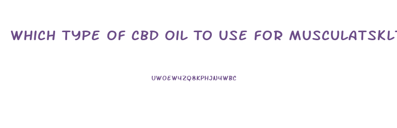 Which Type Of Cbd Oil To Use For Musculatskltical Pain