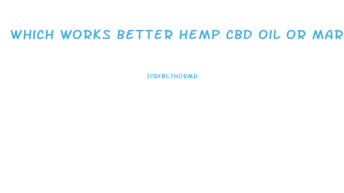 Which Works Better Hemp Cbd Oil Or Marijuana Cbc Oil