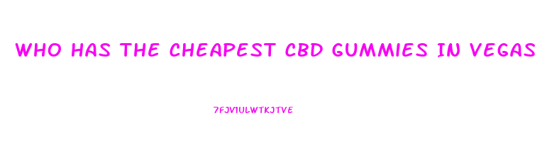 Who Has The Cheapest Cbd Gummies In Vegas