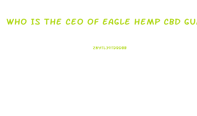 Who Is The Ceo Of Eagle Hemp Cbd Gummies