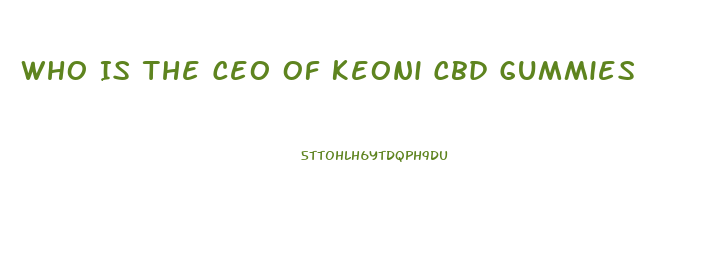 Who Is The Ceo Of Keoni Cbd Gummies