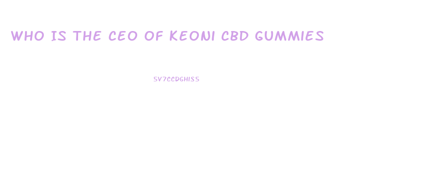 Who Is The Ceo Of Keoni Cbd Gummies