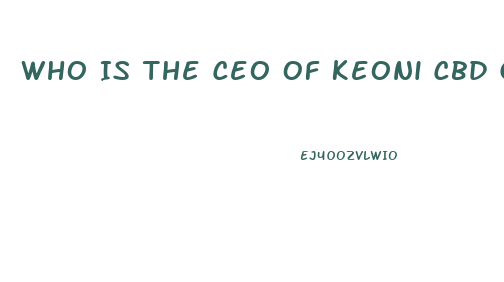 Who Is The Ceo Of Keoni Cbd Gummies