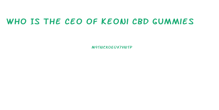 Who Is The Ceo Of Keoni Cbd Gummies