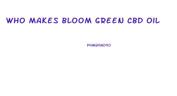 Who Makes Bloom Green Cbd Oil