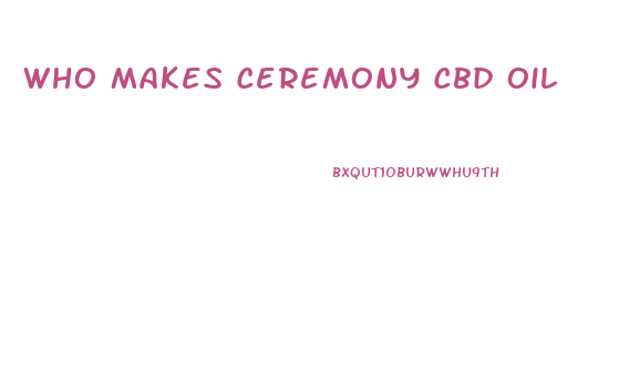 Who Makes Ceremony Cbd Oil