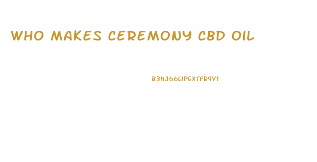 Who Makes Ceremony Cbd Oil