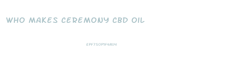 Who Makes Ceremony Cbd Oil