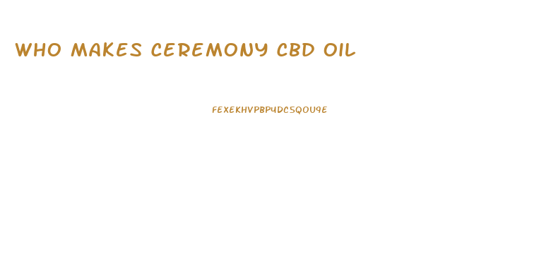 Who Makes Ceremony Cbd Oil