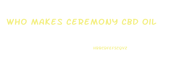 Who Makes Ceremony Cbd Oil