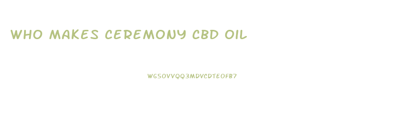 Who Makes Ceremony Cbd Oil