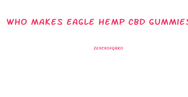Who Makes Eagle Hemp Cbd Gummies
