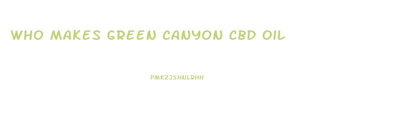 Who Makes Green Canyon Cbd Oil