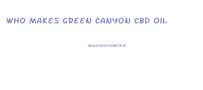 Who Makes Green Canyon Cbd Oil