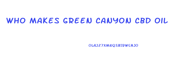 Who Makes Green Canyon Cbd Oil