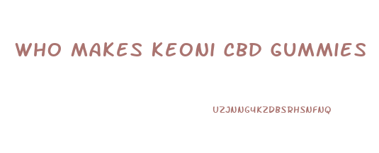 Who Makes Keoni Cbd Gummies