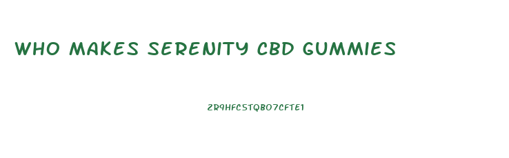 Who Makes Serenity Cbd Gummies